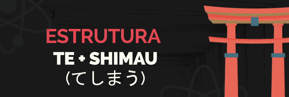 Estrutura TE SHIMAU (てしまう)